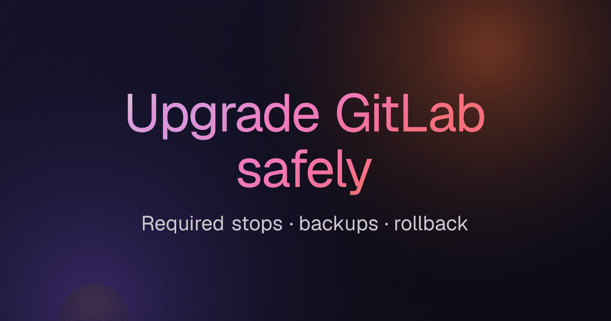 How to upgrade self-managed GitLab safely: required stops, backups and rollback